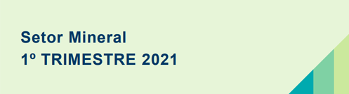 DADOS IBRAM – SETOR MINERAL – 1º TRIMESTRE 2021