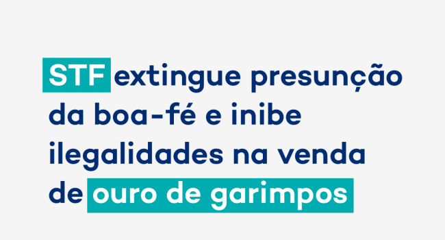 STF extingue presunção da boa-fé e inibe ilegalidades na venda de ouro de garimpos